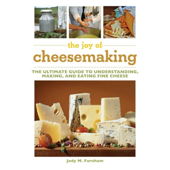 The Joy of Cheesemaking : The Ultimate Guide to Understanding, Making, and Eating Fine Cheese (Paperback)