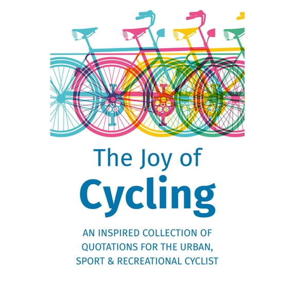 The Joy of Cycling : Inspiration for the Urban, Sport & Recreational Cyclist - Includes Over 200 Quotations (Hardcover)