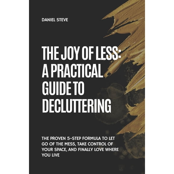 The Joy of Less: A Practical Guide to Decluttering: The Proven 5-Step Formula to Let Go of the Mess, Take Control of You, (Paperback)