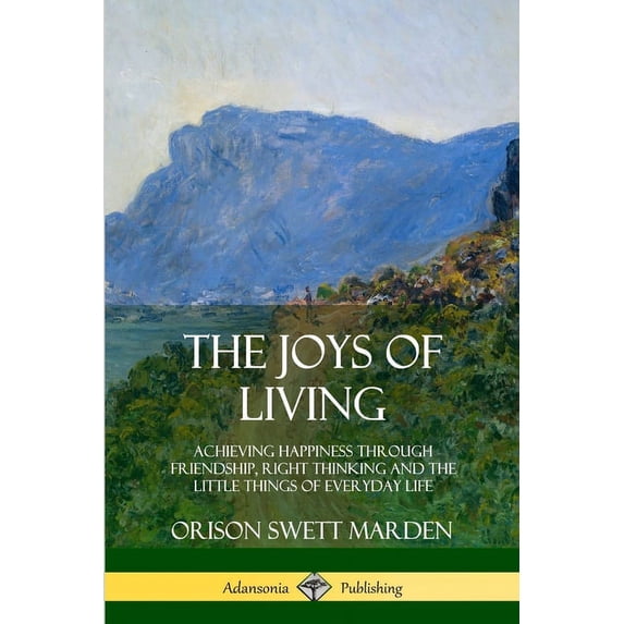 The Joys of Living: Achieving Happiness Through Friendship, Right Thinking and the Little Things of Everyday Life, (Paperback)