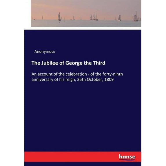 The Jubilee of George the Third: An account of the celebration - of the forty-ninth anniversary of his reign, 25th Octob, (Paperback)