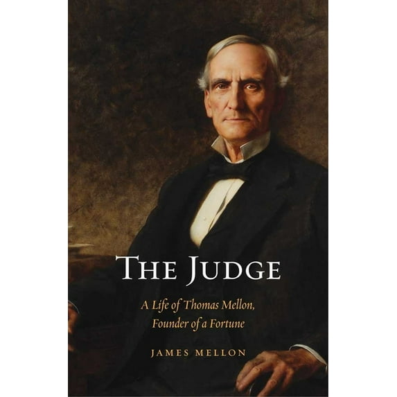The Judge : A Life of Thomas Mellon, Founder of a Fortune (Hardcover)