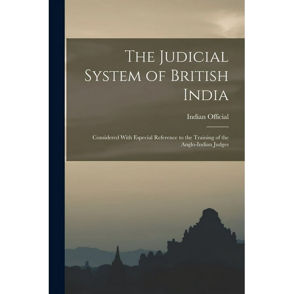 The Judicial System of British India : Considered With Especial Reference to the Training of the Anglo-Indian Judges (Paperback)