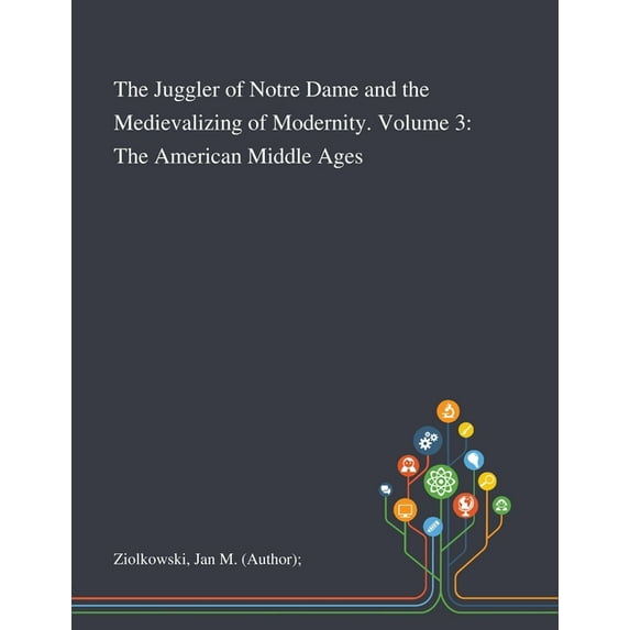The Juggler of Notre Dame and the Medievalizing of Modernity. Volume 3: The American Middle Ages