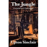 The Jungle - A Complete and Unabridged Edition of Upton Sinclairs Classic Expos  of Industry, Labor, and Social Reform, Hardcover