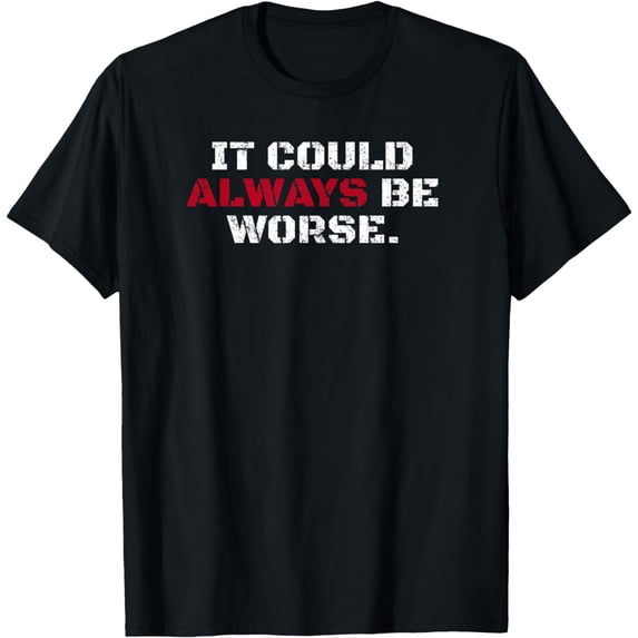 The Just for Kicks CollectionIt Could Always Be Worse T-Shirt