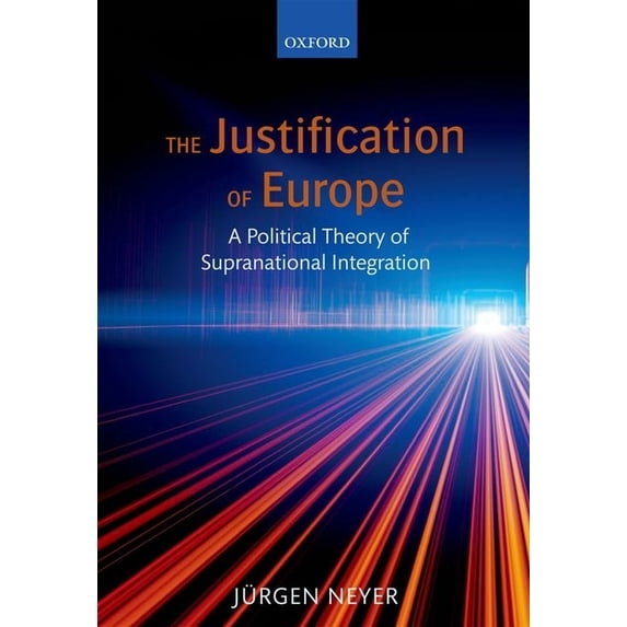 Justification of Europe: A Political Theory of Supranational Integration, (Hardcover)