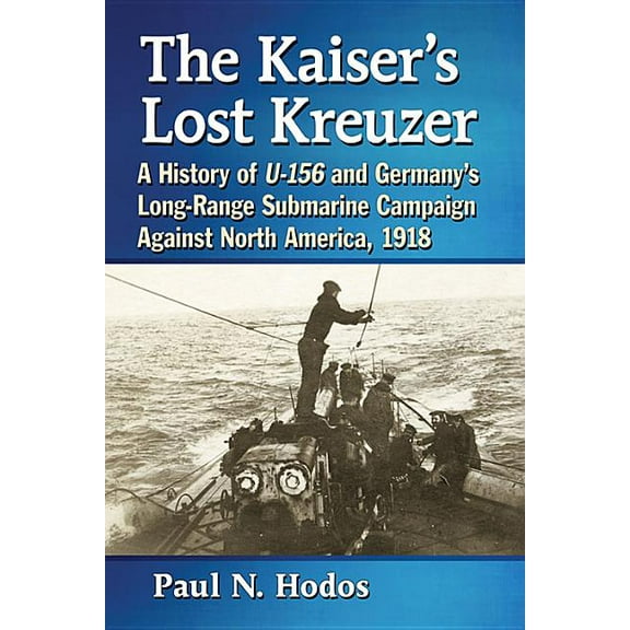 The Kaiser's Lost Kreuzer: A History of U-156 and Germany's Long-Range Submarine Campaign Against North Americ, (Paperback)
