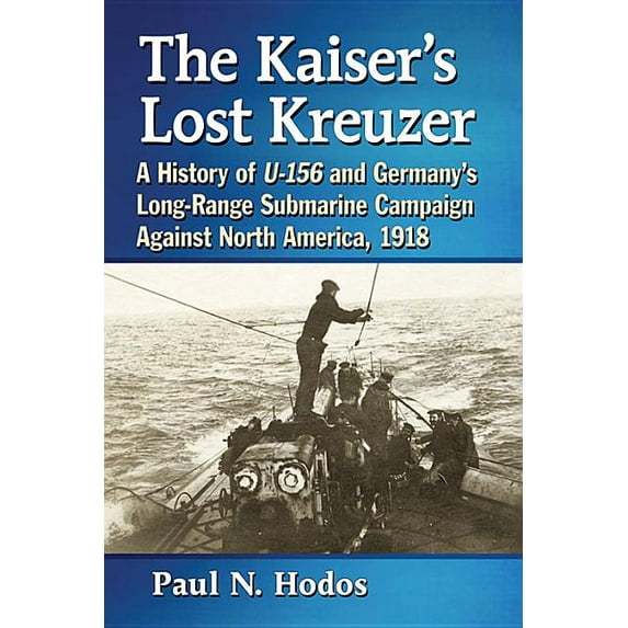 The Kaiser's Lost Kreuzer: A History of U-156 and Germany's Long-Range Submarine Campaign Against North America, 1918, (Paperback)