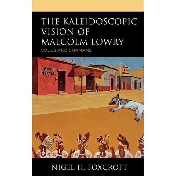 The Kaleidoscopic Vision of Malcolm Lowry: Souls and Shamans, (Hardcover)