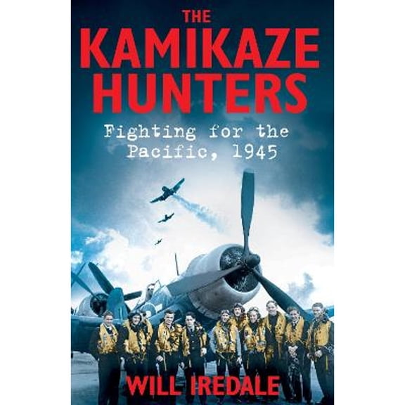 Pre-Owned The Kamikaze Hunters: Fighting for the Pacific, 1945 (Paperback 9781447284710) by Will Iredale