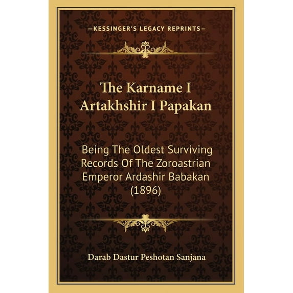The Karname I Artakhshir I Papakan: Being the Oldest Surviving Records of the Zoroastrian Emperor Ardashir Babakan (1896