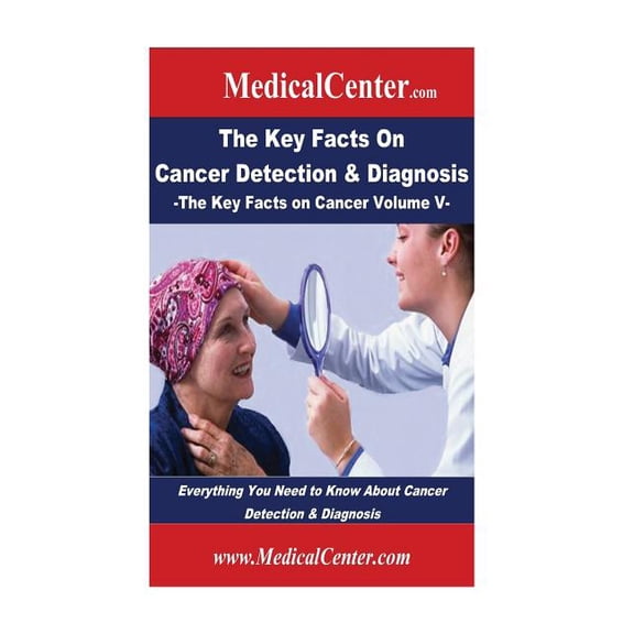 The Key Facts on Cancer Detection & Diagnosis: Everything You Need to Know about Cancer Detection & Diagnosis