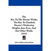 The Key To The Bronte Works The Key To Charlotte Brontes Wuthering Heights, Jane Eyre, And Her Other Works 1911 Hardcover