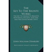 The Key to the Bronte Works The Key to Charlotte Brontes Wuthering Heights, Jane Eyre, and Her Other Works 1911 Paperback