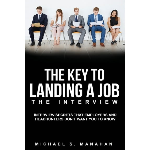 The Key to Landing A Job - The Interview: Interview Secrets that ...