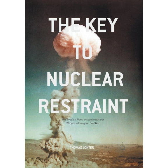 The Key to Nuclear Restraint: The Swedish Plans to Acquire Nuclear Weapons During the Cold War, (Paperback)