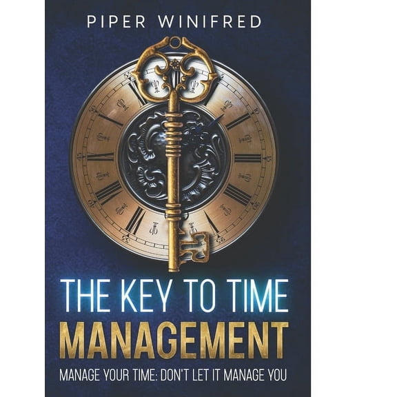 The Key to Time Management: Manage Your Time - Don't Let it Manage You, (Paperback)