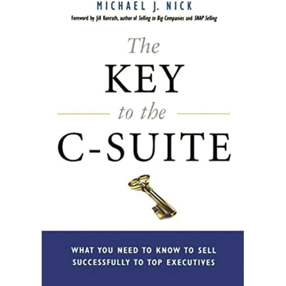 The Key to the C-Suite: What You Need to Know to Sell Successfully to Top Executives, (Paperback)