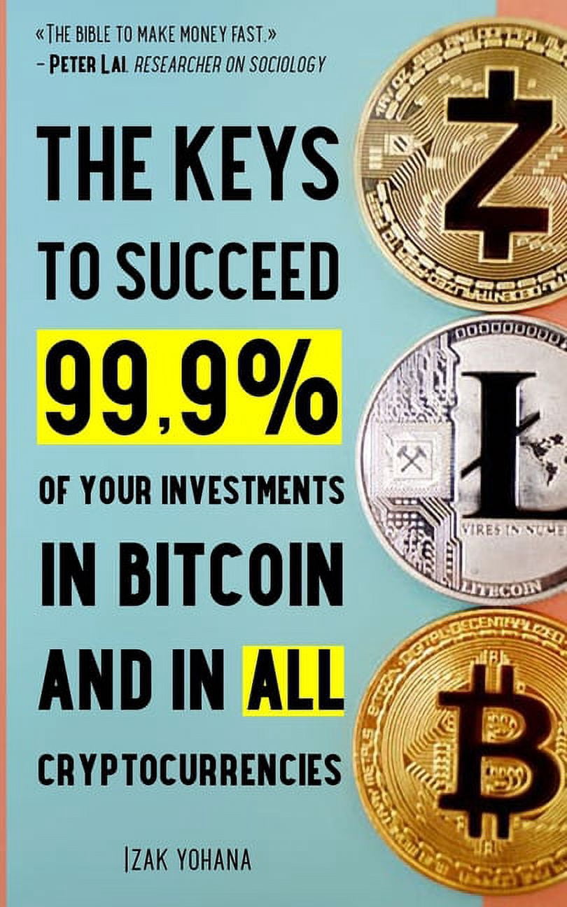 The Keys to Succeed 99.9% of your Investments in Bitcoin and in all  Cryptocurrencies (Paperback) - Walmart.com