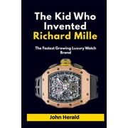 The Kid Who Invented Richard Mille The Fastest Growing Luxury Watch Brand, Paperback