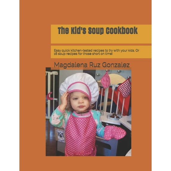 The Kid's Soup Cookbook: Easy quick kitchen-tested recipes to try with your kids. Or 16 soup recipes (Paperback) by Magdalena Ruz Gonzalez