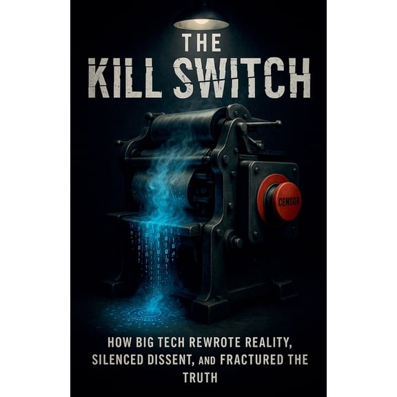 The Kill Switch, How Big Tech Rewrote Reality, Silenced Dissent and Fractured the Truth, (Paperback)