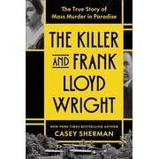 The Killer and Frank Lloyd Wright The True Story of Mass Murder in Paradise Hardcover