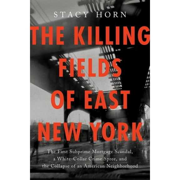 The Killing Fields of East New York: The First Subprime Mortgage Scandal, a White-Collar Crime Spree, and the Collapse o, (Hardcover)