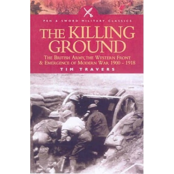 Pre-Owned The Killing Ground: the British Army, the Western Front and the Emergence of Modern Warfare, 1900-1918 (Pen & Sword Military Classics): The British ... Front and Emergency of Paperback