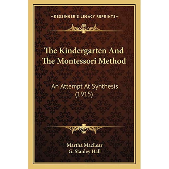 The Kindergarten And The Montessori Method: An Attempt At Synthesis 1915 Paperback 116615680X 9781166156800 Martha MacLear