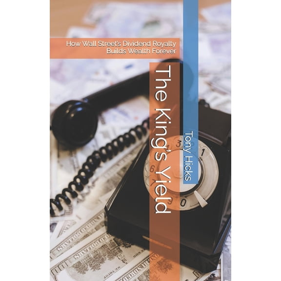 The King's Yield: How Wall Street's Dividend Royalty Builds Wealth Forever, (Paperback)