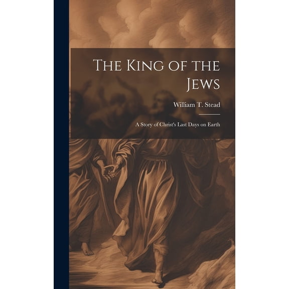 The King of the Jews: A story of Christ's last days on Earth, (Hardcover)