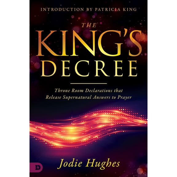 The King's Decree: Throne Room Declarations That Release Supernatural Answers to Prayer, (Paperback)