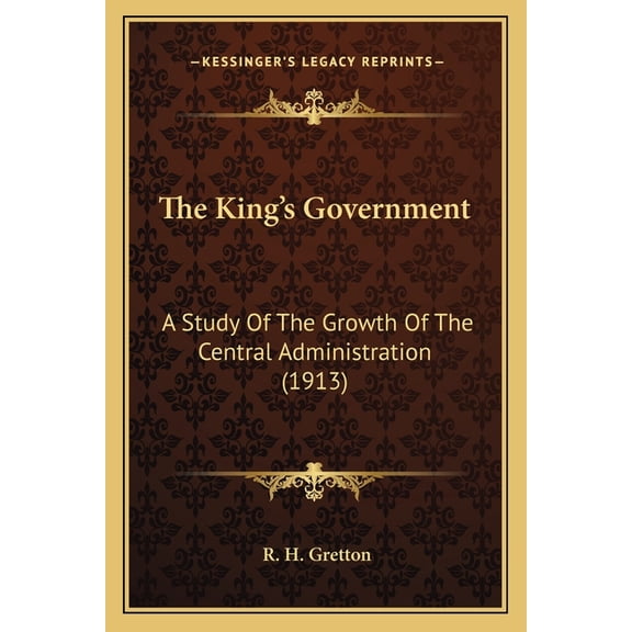 The King's Government : A Study Of The Growth Of The Central Administration (1913) (Paperback)