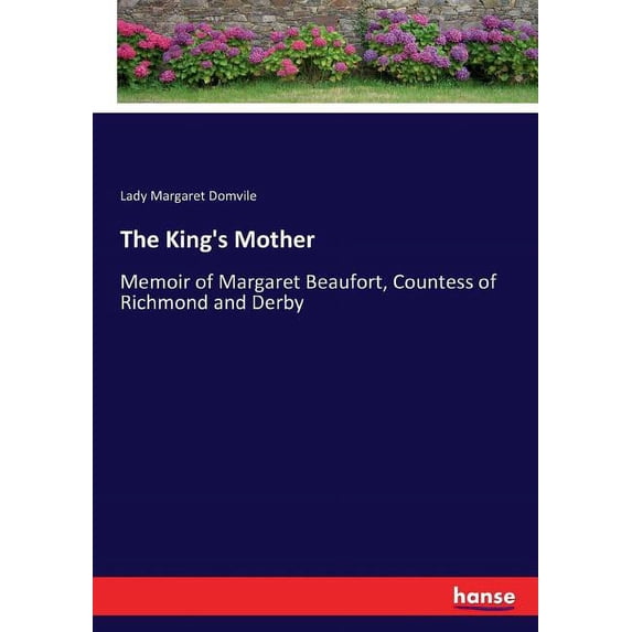 The King's Mother: Memoir of Margaret Beaufort, Countess of Richmond and Derby, (Paperback)