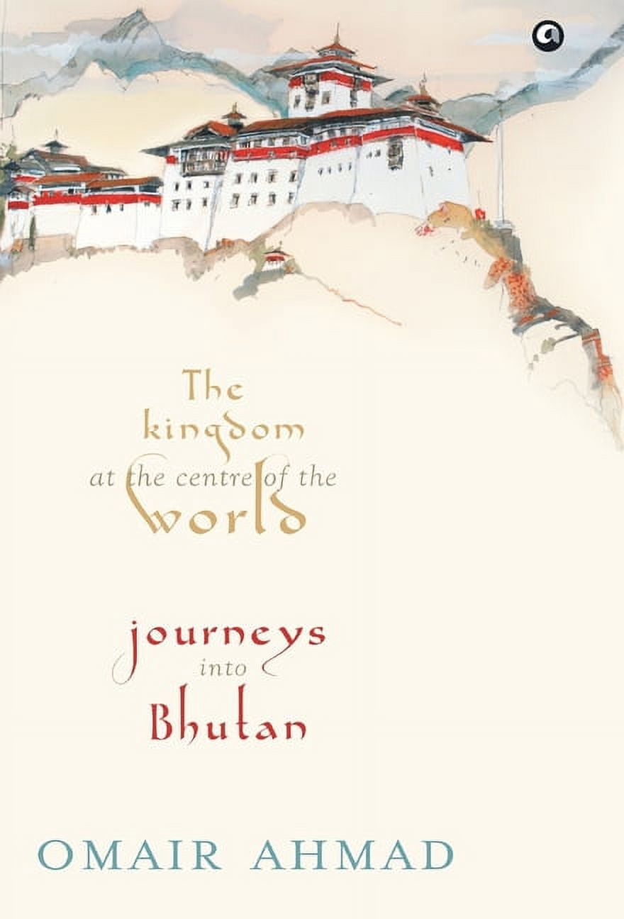 The Kingdom at the Centre of the World: Journeys into Bhutan, (Hardcover)