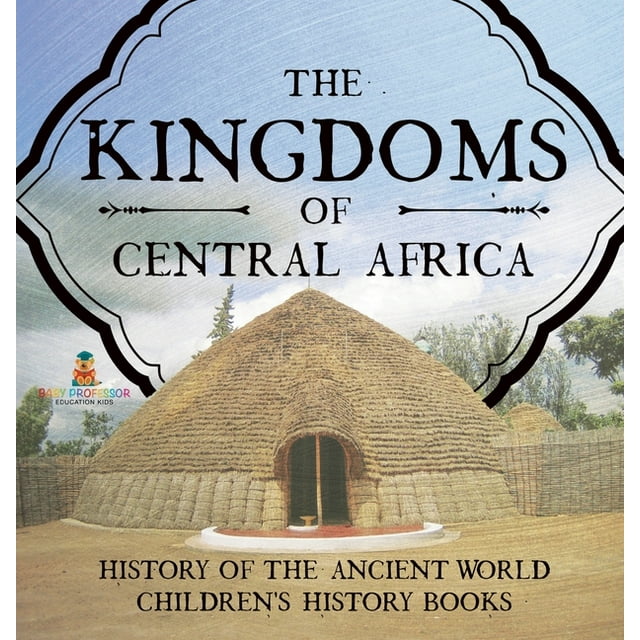 The Kingdoms of Central Africa History of the Ancient World Children