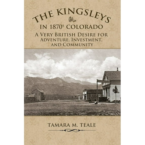 The Kingsleys in 1870s Colorado: A Very British Desire for Adventure, Investment, and Community -- Tamara M. Teale