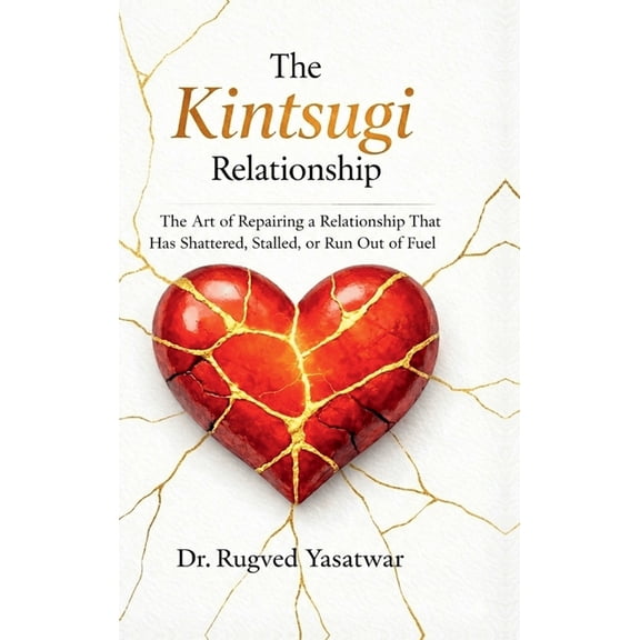 The Kintsugi Relationship: The Art of Repairing a Relationship That Has Shattered, Stalled, or Run Out of Fuel., (Hardcover)