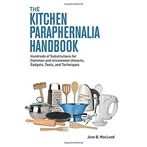 Pre-Owned The Kitchen Paraphernalia Handbook: Hundreds of Substitutions for Common and Uncommon Utensils, Gadgets, Tools, and Techniques (Paperback) 0997446439 9780997446432