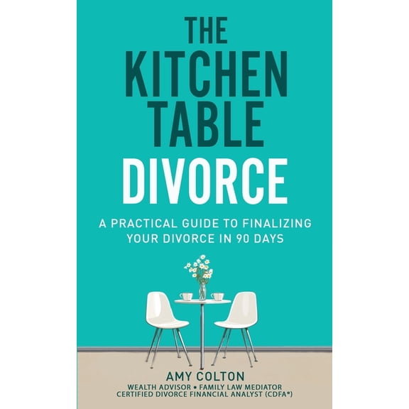 The Kitchen Table Divorce: A Practical Guide to Finalizing Your Divorce in 90 Days, (Paperback)