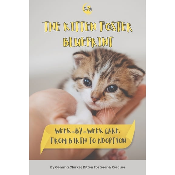 The Kitten Foster Blueprint: Week-by-Week Care: From Birth To Adoption, (Paperback)