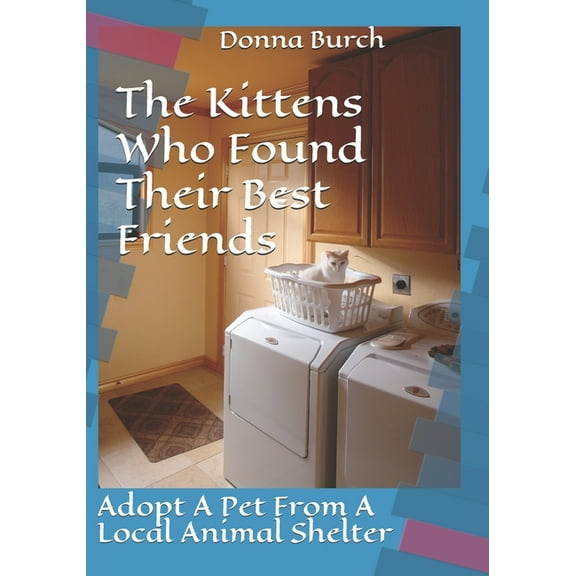 The Kittens Who Found Their Best Friends: Adopt A Pet From A Local Animal Shelter Paperback 1651444293 9781651444290 Russell Burch, Donna Burch