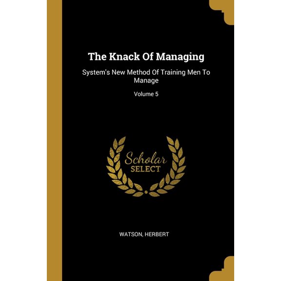 The Knack Of Managing : System's New Method Of Training Men To Manage; Volume 5 (Paperback)