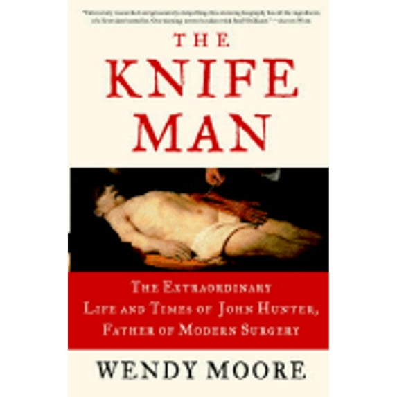 Pre-Owned The Knife Man: The Extraordinary Life and Times of John Hunter, Father of Modern Surgery (Hardcover) 0767916522 9780767916523