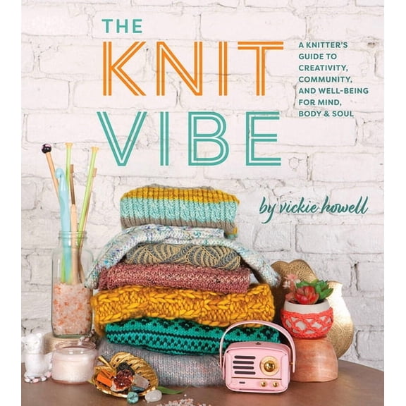 The Knit Vibe: A Knitter's Guide to Creativity, Community, and Well-Being for Mind, Body & Soul, (Hardcover)