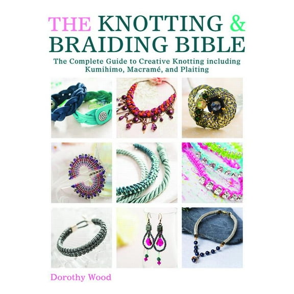 The Knotting & Braiding Bible: A Complete Creative Guide to Making Knotted Jewellery, (Paperback)