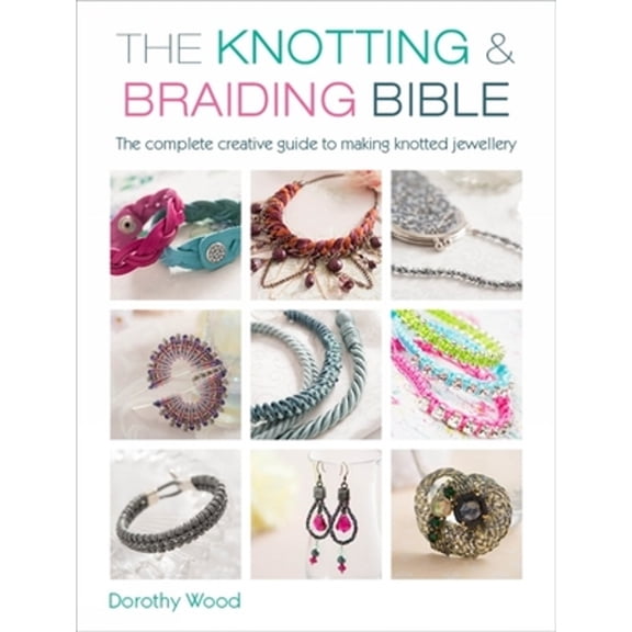 Pre-Owned The Knotting & Braiding Bible: A Complete Creative Guide to Making Knotted Jewellery (Paperback) 1446303942 9781446303948