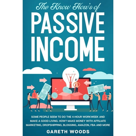 The Know How's of Passive Income: Some People Seem to do The 4-Hour Workweek and Make a Good Living. How? Make Mone, (Paperback)